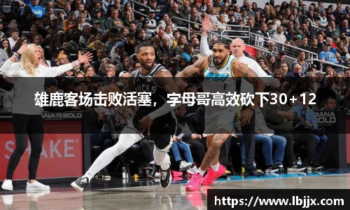雄鹿客场击败活塞，字母哥高效砍下30+12