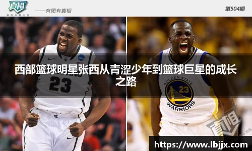 西部篮球明星张西从青涩少年到篮球巨星的成长之路