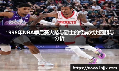 1998年NBA季后赛火箭与爵士的经典对决回顾与分析