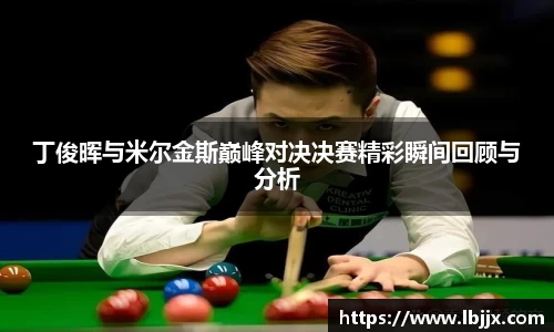 丁俊晖与米尔金斯巅峰对决决赛精彩瞬间回顾与分析