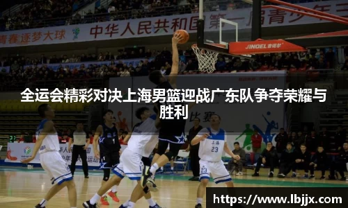 全运会精彩对决上海男篮迎战广东队争夺荣耀与胜利