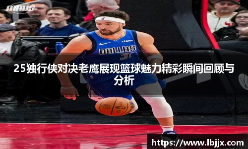 25独行侠对决老鹰展现篮球魅力精彩瞬间回顾与分析