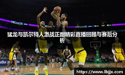 猛龙与凯尔特人激战正酣精彩直播回顾与赛后分析